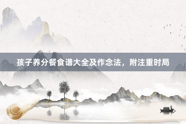 孩子养分餐食谱大全及作念法，附注重时局