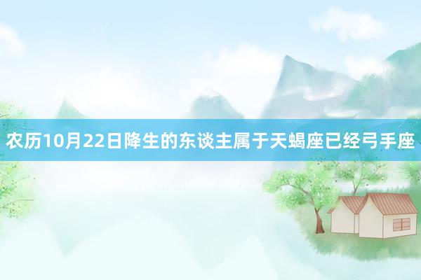 农历10月22日降生的东谈主属于天蝎座已经弓手座