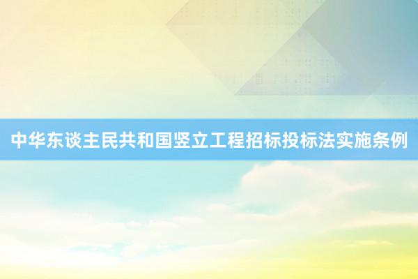 中华东谈主民共和国竖立工程招标投标法实施条例