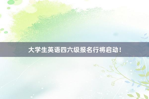 大学生英语四六级报名行将启动！