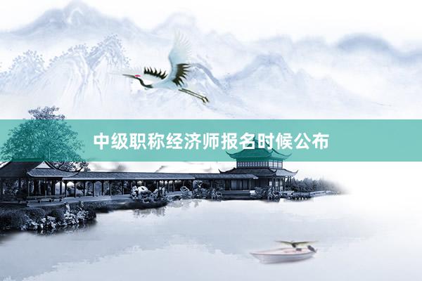 中级职称经济师报名时候公布