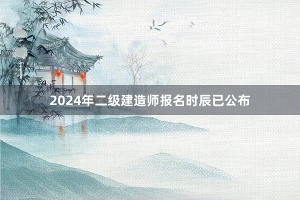 2024年二级建造师报名时辰已公布