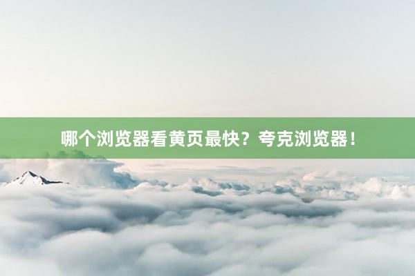 哪个浏览器看黄页最快？夸克浏览器！