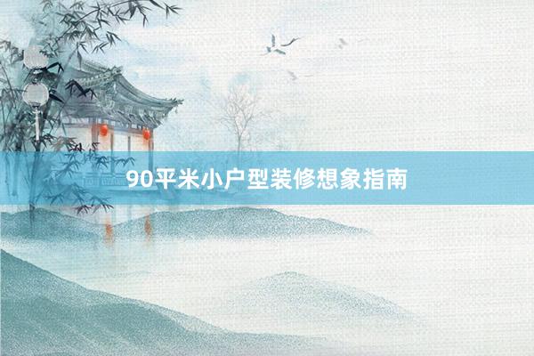 90平米小户型装修想象指南