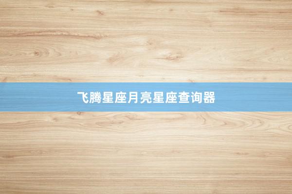 飞腾星座月亮星座查询器
