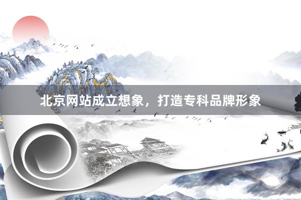 北京网站成立想象，打造专科品牌形象
