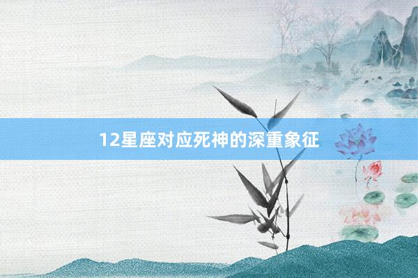 12星座对应死神的深重象征