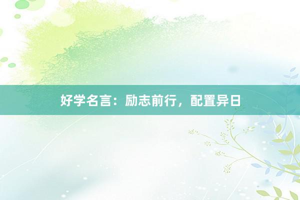 好学名言：励志前行，配置异日